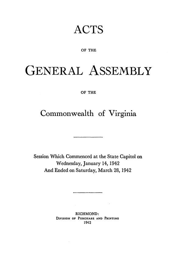 handle is hein.ssl/ssva0147 and id is 1 raw text is: ACTSOF THEGENERAL ASSEMBLYOF THECommonwealth of VirginiaSession Which Commenced at the State Capitol onWednesday, January 14,1942And Ended on Saturday, March 28, 1942RICHMOND:DIVISION OF PURCHASE AND PRINTING1942