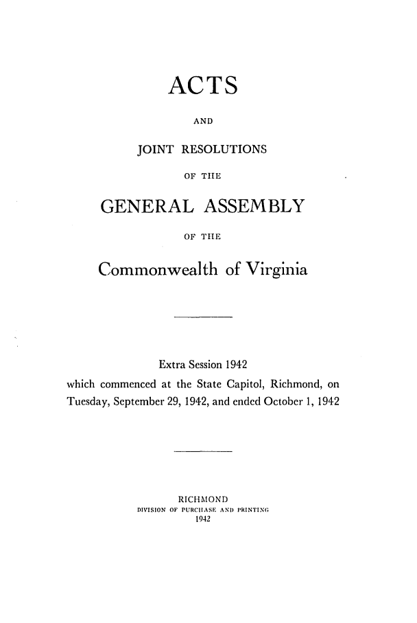 handle is hein.ssl/ssva0148 and id is 1 raw text is: ACTSANDJOINT RESOLUTIONSOF TIHEGENERAL ASSEMBLYOF THECommonwealth of VirginiaExtra Session 1942which commenced at the State Capitol, Richmond, onTuesday, September 29, 1942, and ended October 1, 1942RICHMONDDIVISION OF PURCHASE AND PRINTING1942