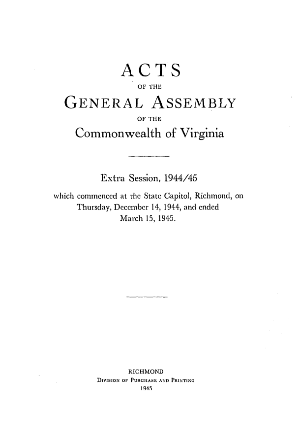 handle is hein.ssl/ssva0149 and id is 1 raw text is: ACTSOF THEGENERAL ASSEMBLYOF THECommonwealth of VirginiaExtra Session, 1944/45which commenced at the State Capitol, Richmond, onThursday, December 14, 1944, and endedMarch 15, 1945.RICHMONDDIVISION OF PURCHASE AND PRINTING1945