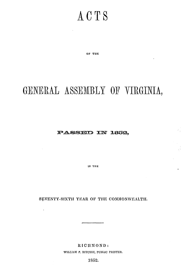handle is hein.ssl/ssva0241 and id is 1 raw text is: ACTSOF TIIMGENERAL ASSEMBLY OF VIRGINIA,3P=LrSIM-3'0) MtNT 3LB03IN THE1SIWENTY-SIXTII YEAR OF TIlE COMMONVEALTII.RICHMON D:WILLIAM r. RITCIIII, PUBIIC PRINTkIl.1852.