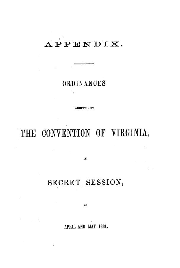 handle is hein.ssl/ssva0248 and id is 1 raw text is: APPENDIX.ORDINANCESADOPTED BYTHE CONVENTION OF VIRGINIA,SECRETSESSION,APRIL AND MAY 1801.