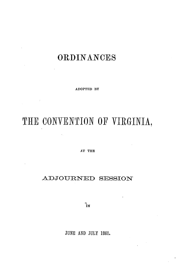 handle is hein.ssl/ssva0249 and id is 1 raw text is: ORDINANCESADOPTED BYTIE CONVENTION OF VIRGINIA,AT TIEADJOURNED SESSIONINJUNE AND JULY 1861.