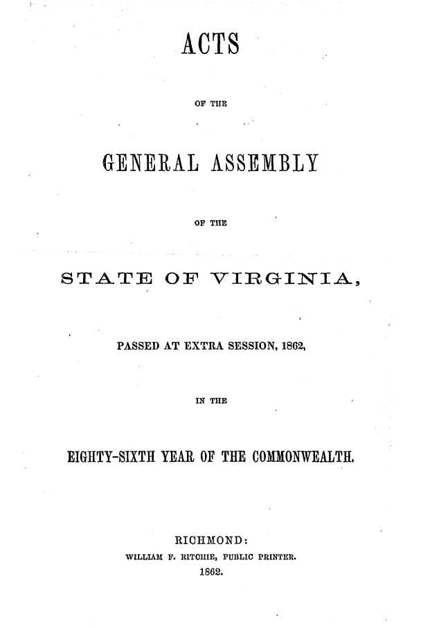 handle is hein.ssl/ssva0254 and id is 1 raw text is: ACTSOF TUEGENEIAL ASSEMBLYOF THESTATEOF VIRGINIA,PASSED AT EXTRA SESSION, 1862,IN THEEIGHTY-SIXTH YEAR OF THE COMMONWEALTH.RICHMOND:WILLIAM F. RITCHIE, PUBLIC PRINTER.1862.