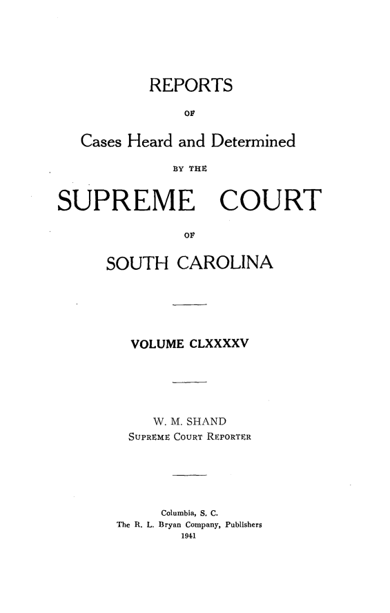 handle is hein.statereports/supctsc0195 and id is 1 raw text is: REPORTSOFCases Heard and Determined33Y THtSUPREMECOURTorSOUTH CAROLINAVOLUME CLXXXXVW. M. SHANDSUPREME COURT REPORTERColumbia, S. C.The R. L. Bryan Company, Publishers1941