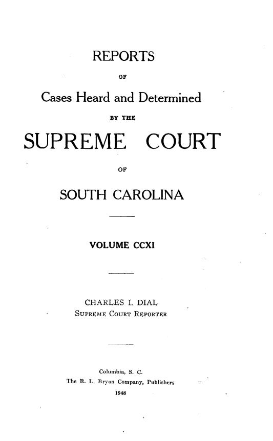 handle is hein.statereports/supctsc0211 and id is 1 raw text is: REPORTSOFCases Heard and DeterminedBY THESUPREMECOURTOFSOUTH CAROLINAVOLUME CCXICHARLES I. DIALSUPREME COURT REPORTERColumbia, S. C.The R. L. Bryan Company, Publishers1948