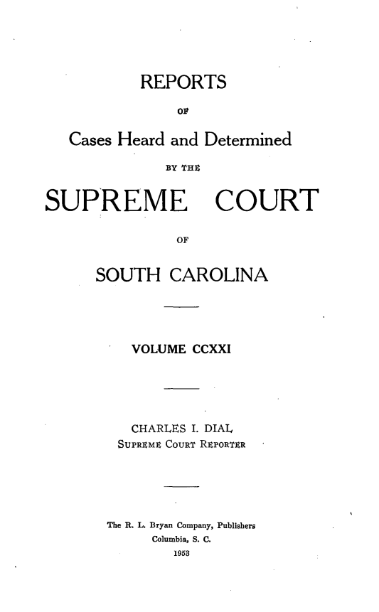 handle is hein.statereports/supctsc0221 and id is 1 raw text is: REPORTSOlCases Heard and DeterminedBY 1THISUPREMECOURTOFSOUTH CAROLINAVOLUME CCXXICHARLES I. DIALSUPREME COURT REPORTERThe R. L. Bryan Company, PublishersColumbia, S. C.1953