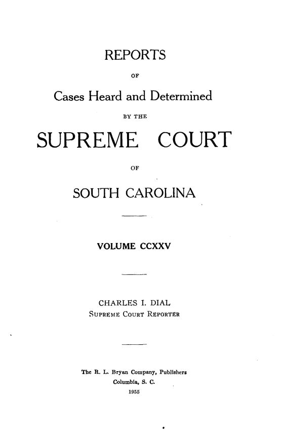 handle is hein.statereports/supctsc0225 and id is 1 raw text is: REPORTSOFCases Heard and DeterminedBY THESUPREMECOURTOFSOUTH CAROLINAVOLUME CCXXVCHARLES I. DIALSUPREME COURT REPORTERThe R. L. Bryan Company, PublishersColumbia, S. C.1955