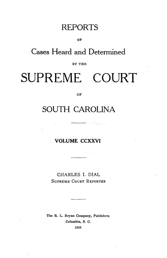 handle is hein.statereports/supctsc0226 and id is 1 raw text is: REPORTSOFCases Heard and DeterminedBY THESUPREMECOURTOFSOUTH CAROLINAVOLUME CCXXVICHARLES I. DIALSUPREME COURT REPORURThe R. L. Bryan Company, PublishersColumbia, S. C.1955