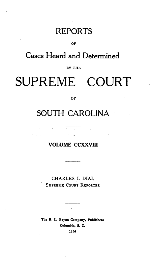handle is hein.statereports/supctsc0228 and id is 1 raw text is: REPORTSOFCases Heard and DeterminedBY THESUPREMECOURTOFSOUTH CAROLINAVOLUME CCXXVIIICHARLES I. DIALSUPREME COURT REPORTERThe R. L Bryan Company, PublishersColumbia, S. C.1956