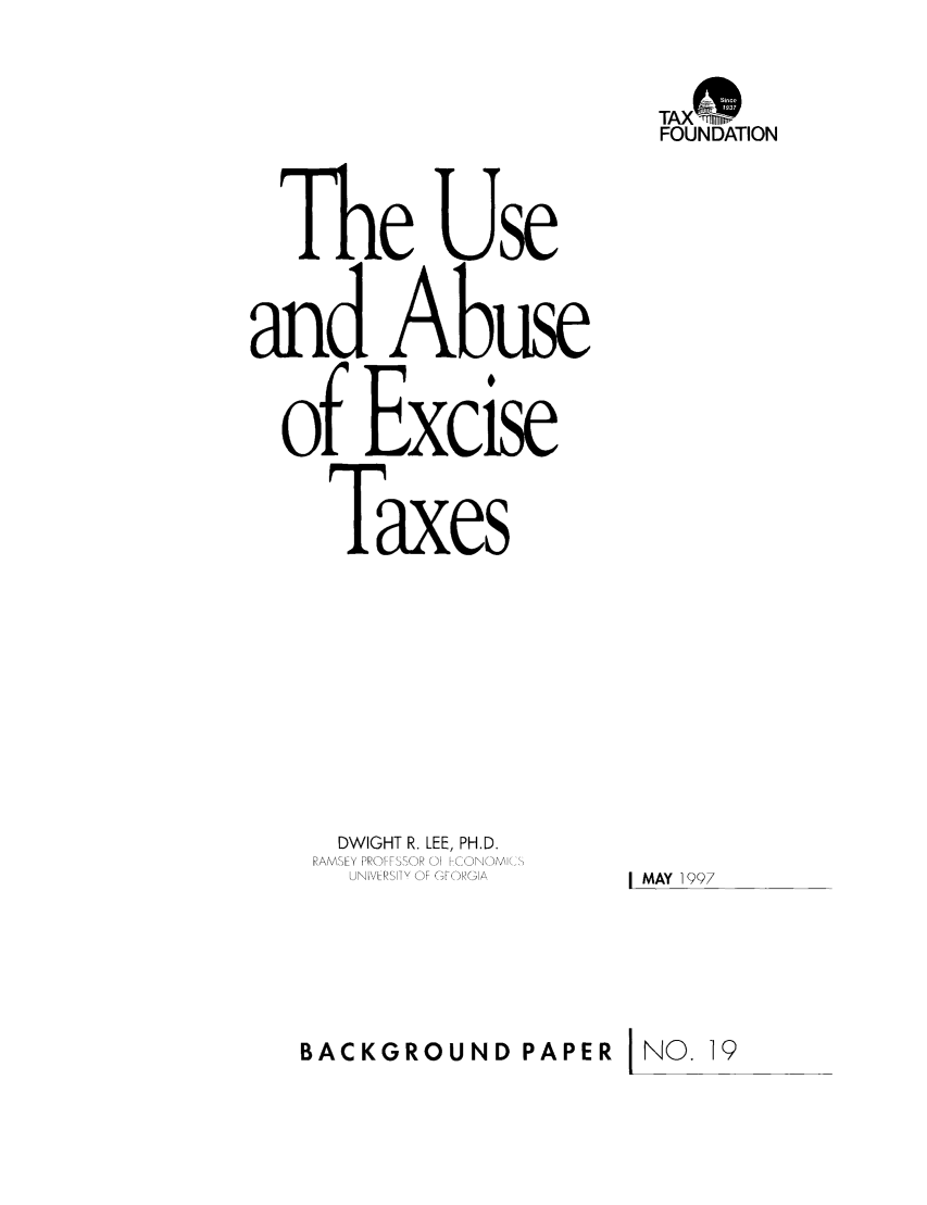handle is hein.taxfoundation/bpbjxz0001 and id is 1 raw text is: TAXoFOUNDATIONThe Useand Abuseof ExciseTaxesDWIGHT R. LEE, PH.D.RAMSFY PROI-FSSOR 01 -CONOMI( SUNIVLRSI OF GFORGIAl MAY 1997BACKGROUND PAPER j NO. 19