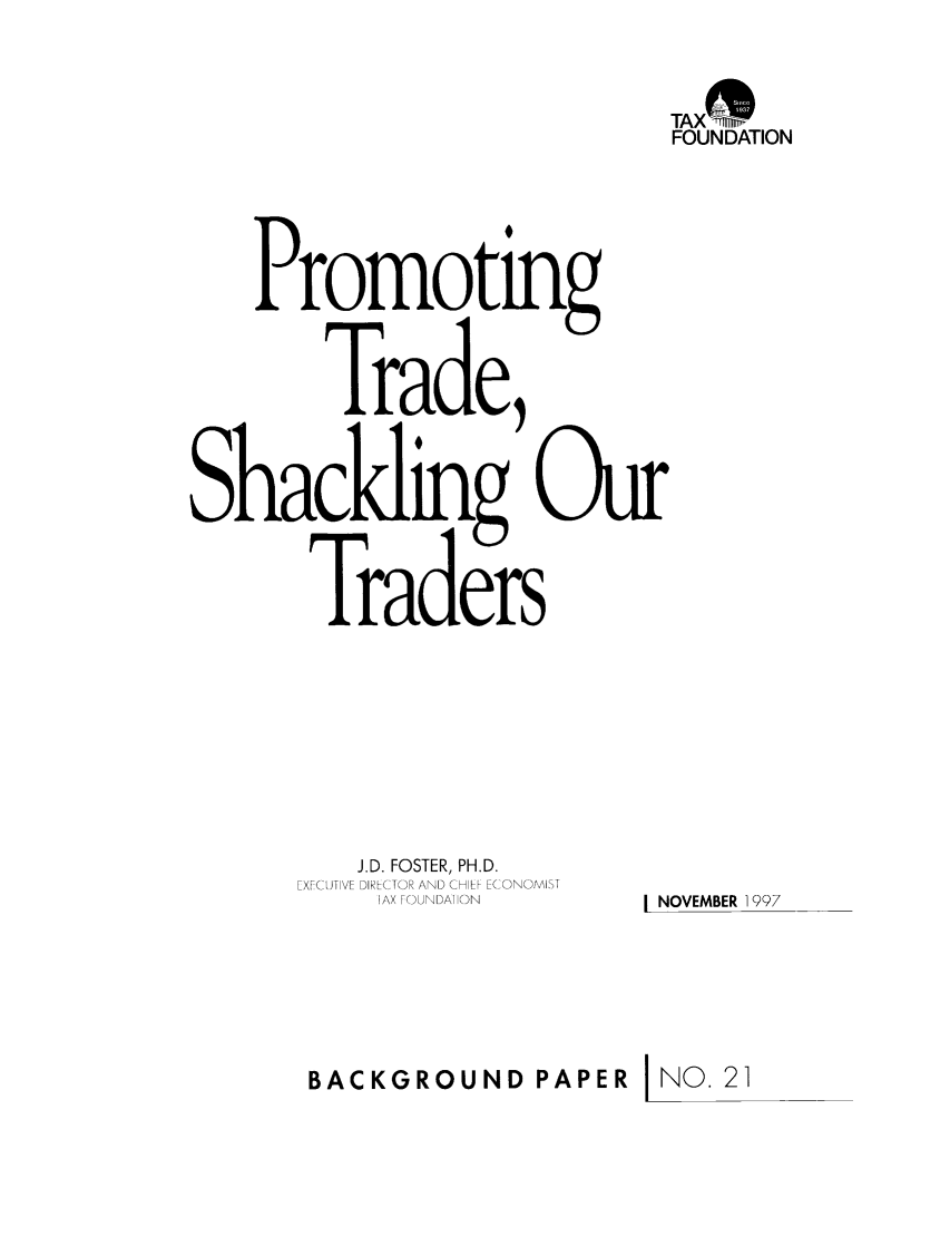 handle is hein.taxfoundation/bpcbxz0001 and id is 1 raw text is: TAXFOUNDATIONPromotingTrade,TradersJ.D. FOSTER, PH.D.EXVCUTIVE DIRECTOR AND CHIEF ECONOMISTAX FOUNDAIHON        NOVEMBER 1997BACKGROUND PAPER           NO. 21