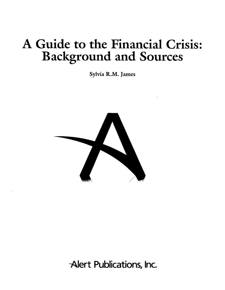 handle is hein.tera/guificb0001 and id is 1 raw text is: A Guide to the Financial Crisis:
Background and Sources
Sylvia R.M. James

Alert Publications, Inc.


