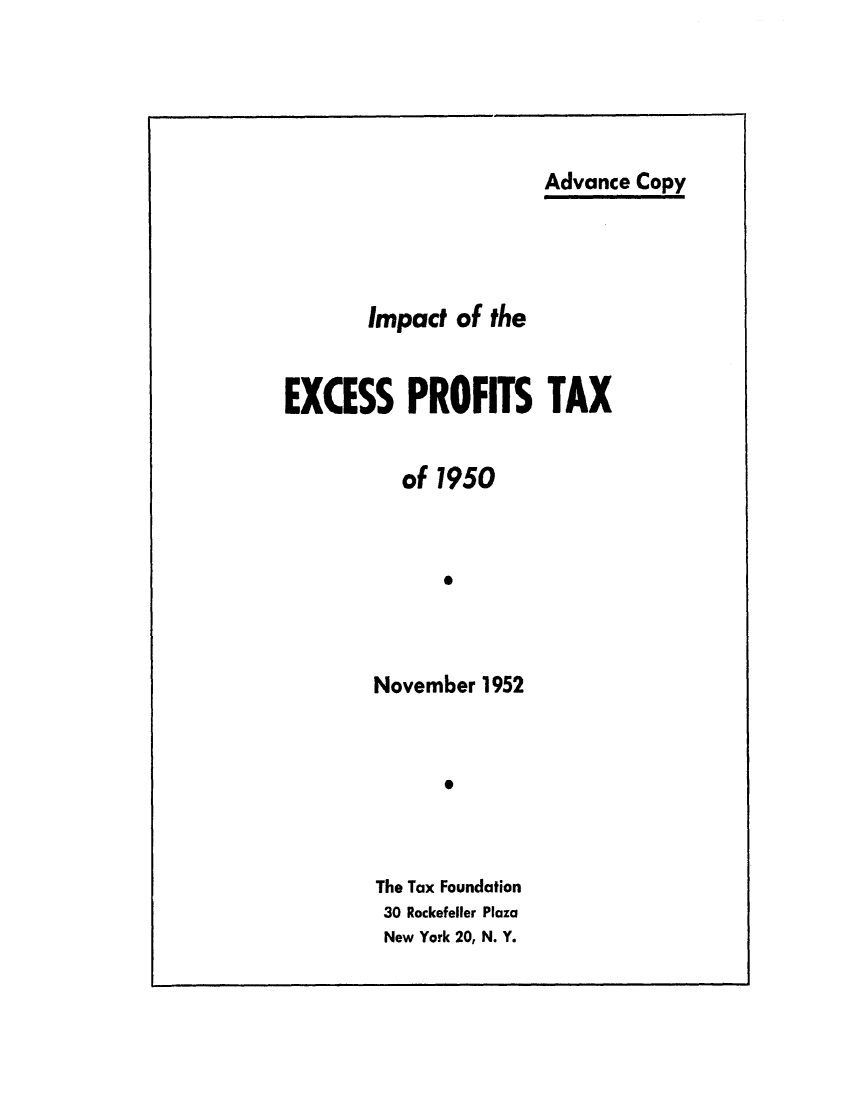 handle is hein.tera/imofthexp0001 and id is 1 raw text is: Advance CopyImpact of theEXCESS PROFITS TAXof 19500November 1952*The Tax Foundation30 Rockefeller PlazaNew York 20, N. Y.