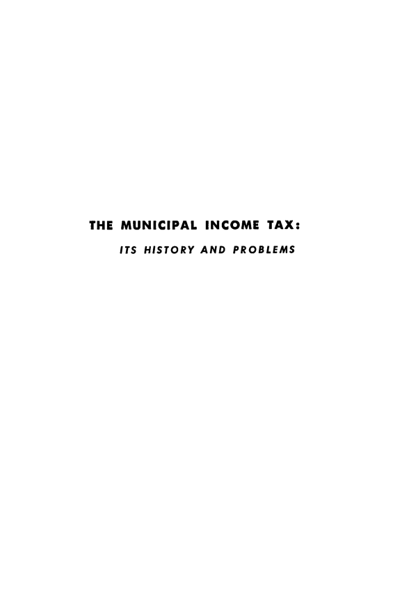 handle is hein.tera/muninc0001 and id is 1 raw text is: THE MUNICIPAL INCOME TAX:
ITS HISTORY AND PROBLEMS


