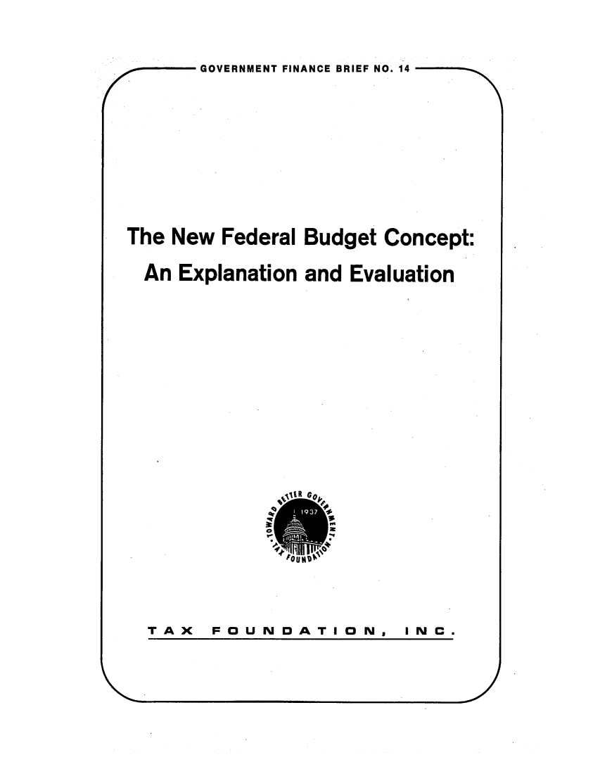 handle is hein.tera/nfbudco0001 and id is 1 raw text is: GOVERNMENT FINANCE BRIEF NO. 14The New Federal Budget Concept:An Explanation and EvaluationI t0ITAX  FOUNDATION,INC.VI