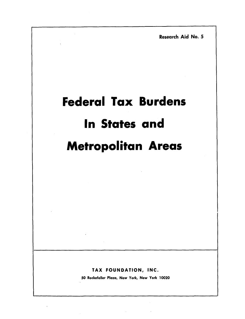 handle is hein.tera/raltensmet0001 and id is 1 raw text is: Research Aid No. 5Federal Tax BurdensIn States andMetropolitan AreasTAX FOUNDATION, INC.50 Rockefeller Plaza, New York, New York 10020