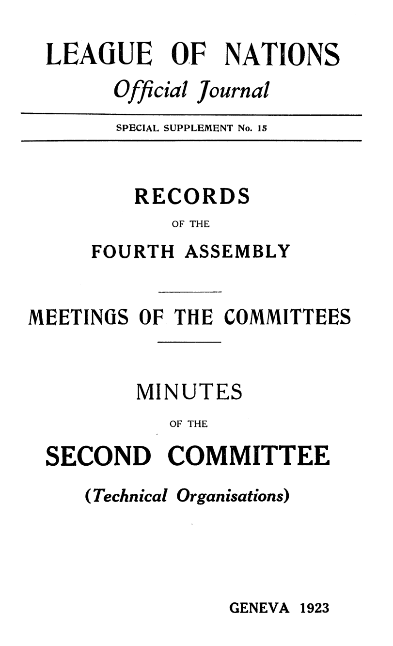 handle is hein.unl/offjrnsup0015 and id is 1 raw text is: LEAGUE

OF

NATIONS

Official Journal

SPECIAL SUPPLEMENT No. 15

RECORDS
OF THE
FOURTH ASSEMBLY
MEETINGS OF THE COMMITTEES
MINUTES
OF THE
SECOND COMMITTEE

(Technical

Organisations)

GENEVA 1923


