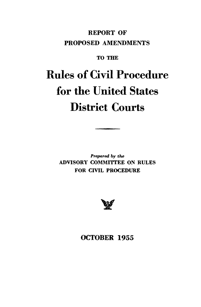 handle is hein.usfed/adcvru0006 and id is 1 raw text is: REPORT OFPROPOSED AMENDMENTSTO THERules of Civil Procedurefor the United StatesDistrict CourtsPrepared by theADVISORY COMMITTEE ON RULESFOR CIVIL PROCEDUREOCTOBER 1955