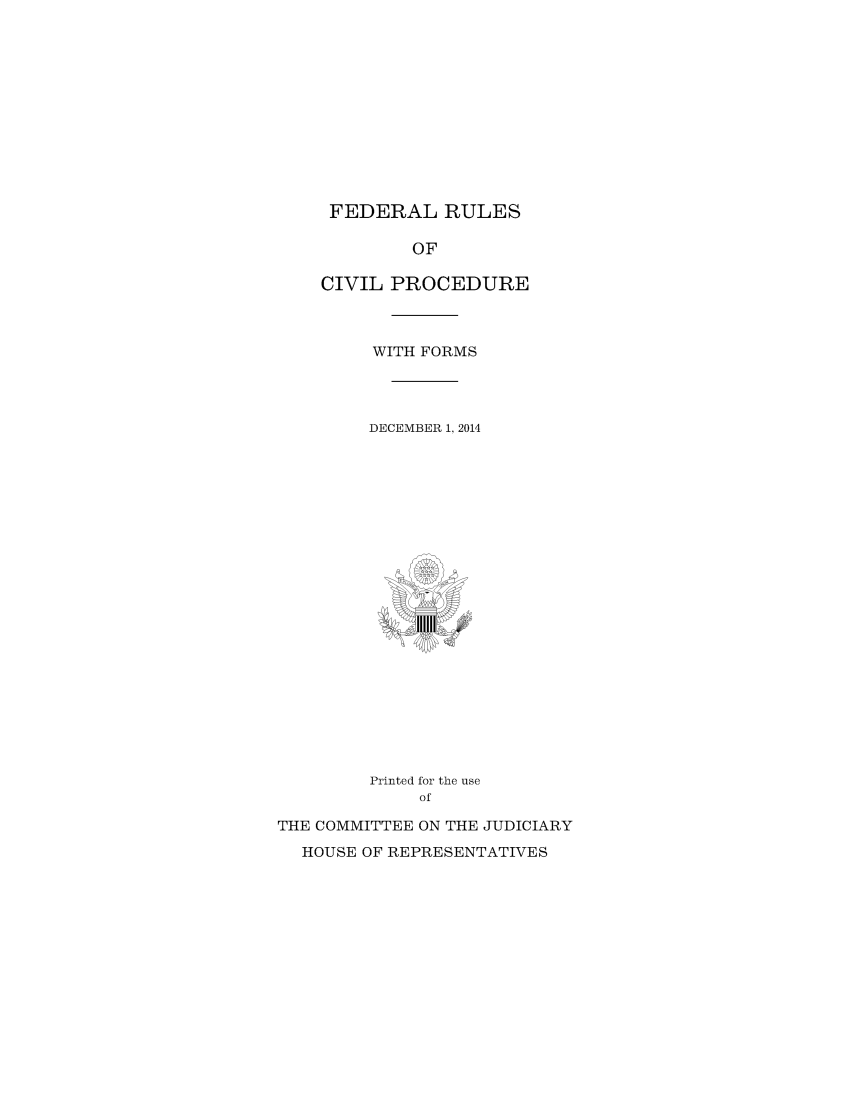 handle is hein.usfed/frucipf2014 and id is 1 raw text is: FEDERAL RULESOFCIVIL PROCEDUREWITH FORMSDECEMBER 1, 2014Printed for the useofTHE COMMITTEE ON THE JUDICIARYHOUSE OF REPRESENTATIVES