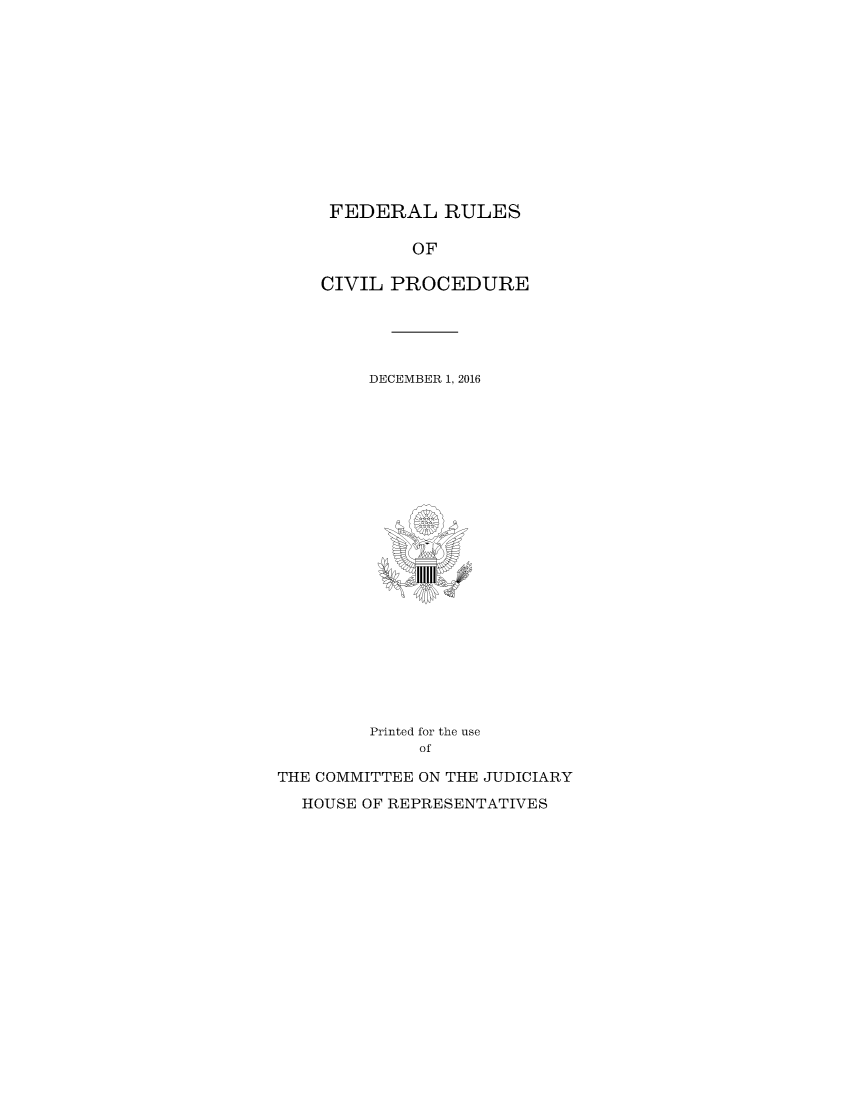 handle is hein.usfed/frucipf2016 and id is 1 raw text is: FEDERAL RULES             OF    CIVIL  PROCEDURE         DECEMBER 1, 2016         Printed for the use             ofTHE COMMITTEE ON THE JUDICIARY  HOUSE OF REPRESENTATIVES