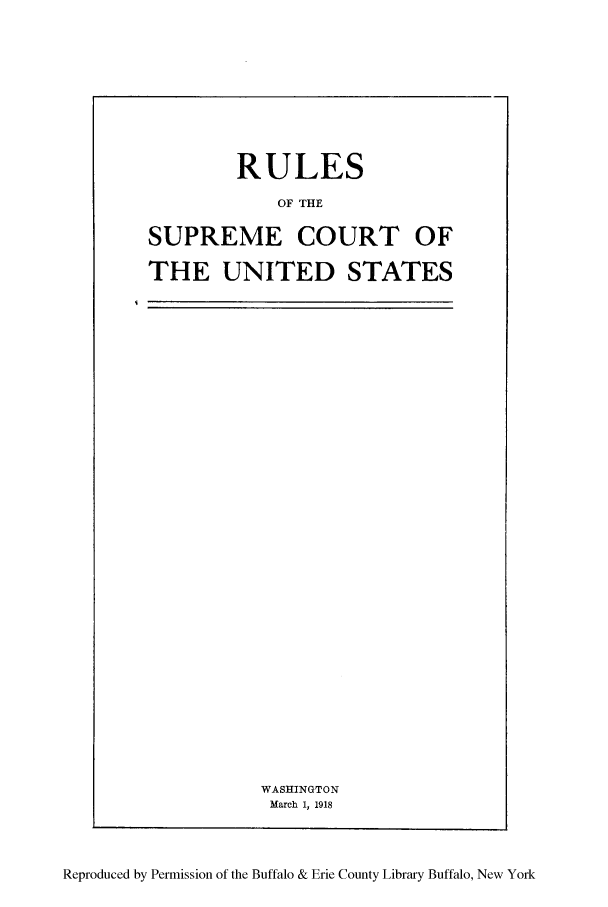 handle is hein.usreports/rscous0001 and id is 1 raw text is: RULESOF THESUPREME COURT OFTHE UNITED STATESWASHINGTONMarch 1, 1918Reproduced by Permission of the Buffalo & Erie County Library Buffalo, New York