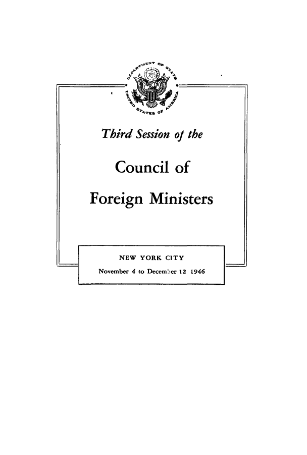 handle is hein.weaties/thsesnyc0001 and id is 1 raw text is: ï»¿Third Session of the
Council of
Foreign Ministers

NEW YORK CITY

November 4 to December 12 1946


